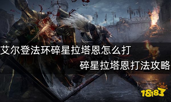 《艾尔登法环》碎星拉塔恩怎么打 碎星拉塔恩打法攻略
