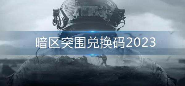《暗区突围》兑换码2023-兑换码大全
